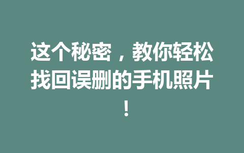 这个秘密，教你轻松找回误删的手机照片！