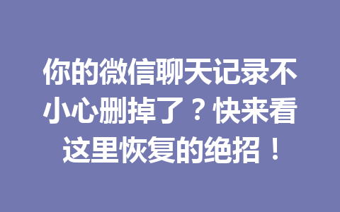 你的微信聊天记录不小心删掉了？快来看这里恢复的绝招！