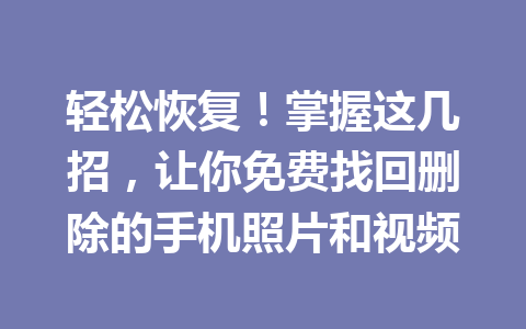 轻松恢复!掌握这几招,让你免费找回删除的手机照片和视频 轻松恢复!掌握这几招,让你免费找回删除的手机照片和视频