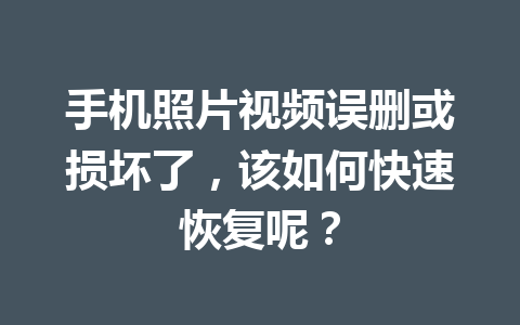 手机照片视频误删或损坏了，该如何快速恢复呢？