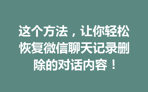 这个方法，让你轻松恢复微信聊天记录删除的对话内容！