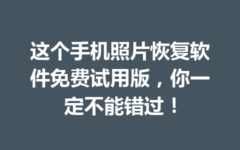 这个手机照片恢复软件免费试用版，你一定不能错过！