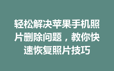 轻松解决苹果手机照片删除问题,教你快速恢复照片技巧 轻松解决苹果手机照片删除问题,教你快速恢复照片技巧