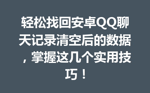 轻松找回安卓QQ聊天记录清空后的数据，掌握这几个实用技巧！