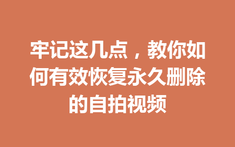 牢记这几点，教你如何有效恢复永久删除的自拍视频