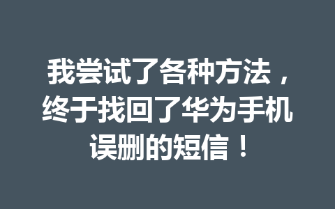 我尝试了各种方法，终于找回了华为手机误删的短信！