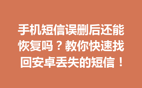 手机短信误删后还能恢复吗？教你快速找回安卓丢失的短信！