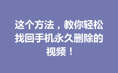 这个方法，教你轻松找回手机永久删除的视频！