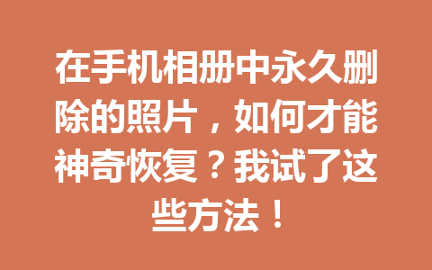 在手机相册中永久删除的照片，如何才能神奇恢复？我试了这些方法！