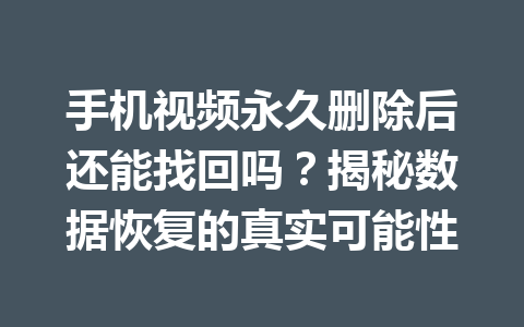 手机视频永久删除后还能找回吗？揭秘数据恢复的真实可能性