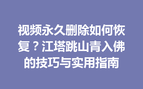视频永久删除如何恢复？江塔跳山青入佛的技巧与实用指南