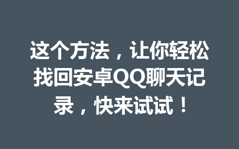 这个方法，让你轻松找回安卓QQ聊天记录，快来试试！