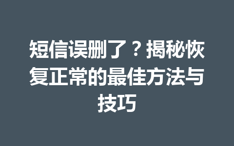 短信误删了？揭秘恢复正常的最佳方法与技巧