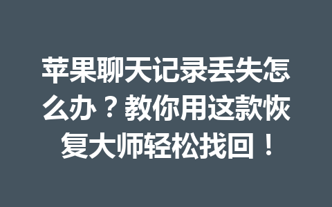苹果聊天记录丢失怎么办？教你用这款恢复大师轻松找回！