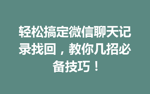 轻松搞定微信聊天记录找回，教你几招必备技巧！