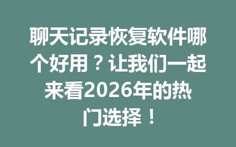 聊天记录恢复软件哪个好用？让我们一起来看2026年的热门选择！