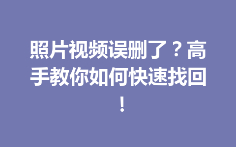 照片视频误删了？高手教你如何快速找回！