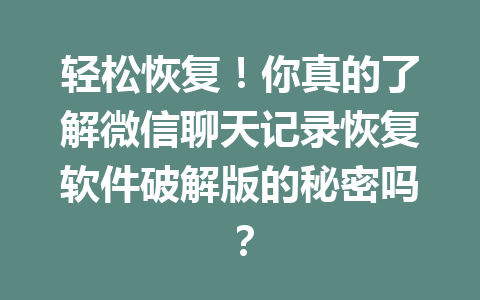 轻松恢复！你真的了解微信聊天记录恢复软件破解版的秘密吗？