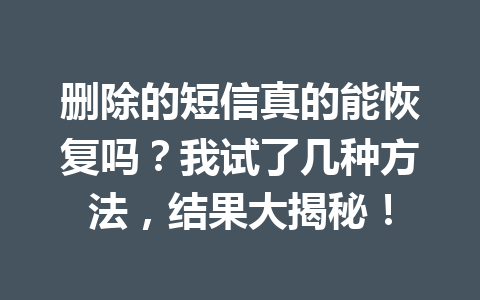 删除的短信真的能恢复吗？我试了几种方法，结果大揭秘！