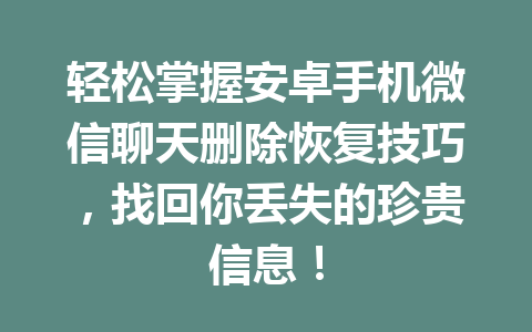 轻松掌握安卓手机微信聊天删除恢复技巧，找回你丢失的珍贵信息！