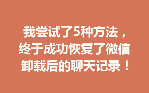 我尝试了5种方法，终于成功恢复了微信卸载后的聊天记录！