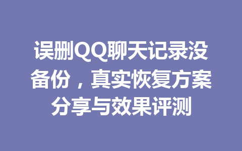 误删QQ聊天记录没备份，真实恢复方案分享与效果评测