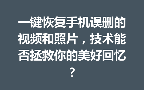 一键恢复手机误删的视频和照片，技术能否拯救你的美好回忆?