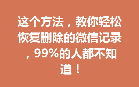 这个方法，教你轻松恢复删除的微信记录，99%的人都不知道！