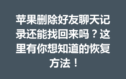 苹果删除好友聊天记录还能找回来吗？这里有你想知道的恢复方法！