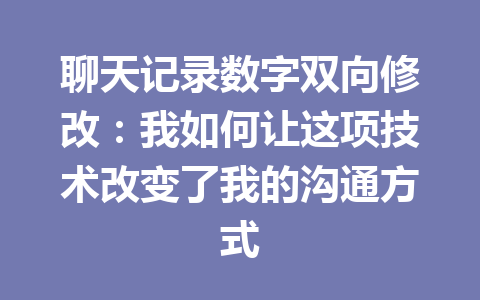 聊天记录数字双向修改：我如何让这项技术改变了我的沟通方式