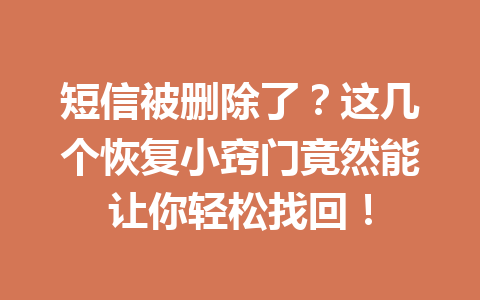 短信被删除了？这几个恢复小窍门竟然能让你轻松找回！