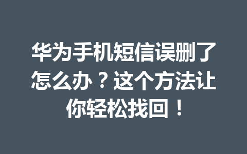 华为手机短信误删了怎么办？这个方法让你轻松找回！