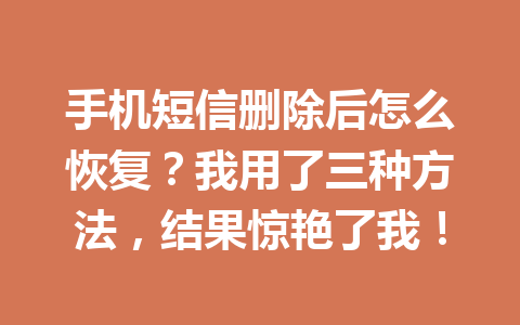 手机短信删除后怎么恢复？我用了三种方法，结果惊艳了我！