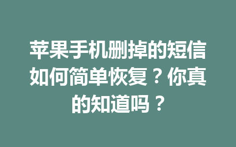 苹果手机删掉的短信如何简单恢复？你真的知道吗？