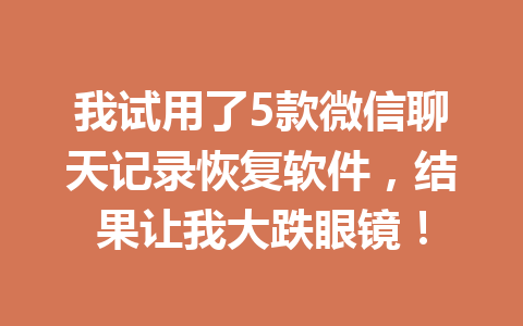 我试用了5款微信聊天记录恢复软件，结果让我大跌眼镜！