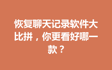 恢复聊天记录软件大比拼，你更看好哪一款？