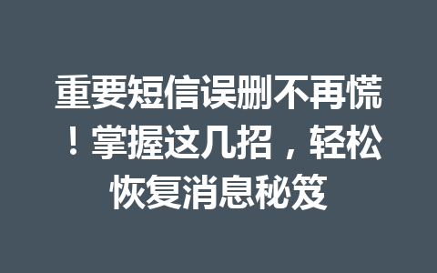 重要短信误删不再慌！掌握这几招，轻松恢复消息秘笈