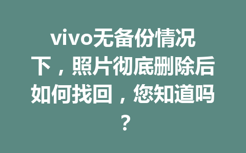 vivo无备份情况下，照片彻底删除后如何找回，您知道吗？