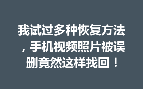 我试过多种恢复方法，手机视频照片被误删竟然这样找回！