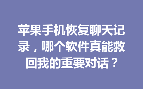 苹果手机恢复聊天记录，哪个软件真能救回我的重要对话？