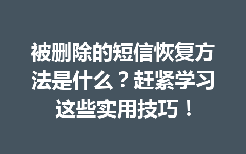 被删除的短信恢复方法是什么？赶紧学习这些实用技巧！