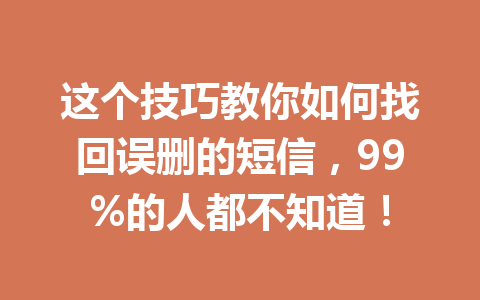 这个技巧教你如何找回误删的短信，99%的人都不知道！