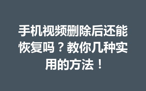 手机视频删除后还能恢复吗？教你几种实用的方法！