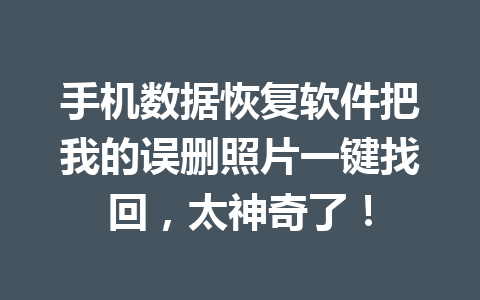 手机数据恢复软件把我的误删照片一键找回，太神奇了！