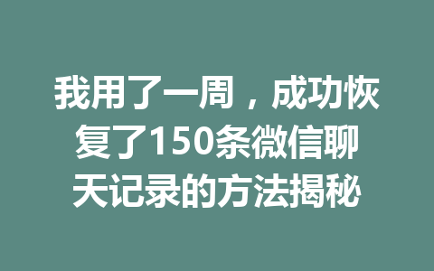 我用了一周，成功恢复了150条微信聊天记录的方法揭秘
