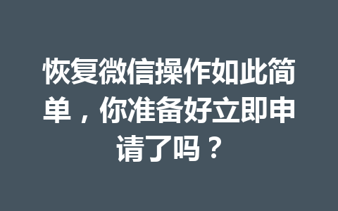 恢复微信操作如此简单，你准备好立即申请了吗？