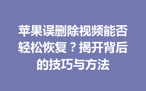 苹果误删除视频能否轻松恢复？揭开背后的技巧与方法