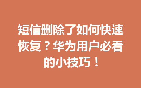 短信删除了如何快速恢复？华为用户必看的小技巧！