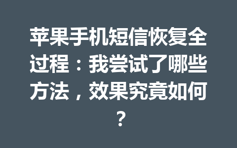 苹果手机短信恢复全过程：我尝试了哪些方法，效果究竟如何？