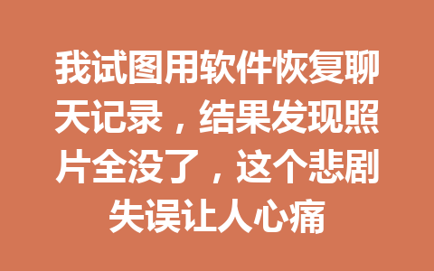 我试图用软件恢复聊天记录，结果发现照片全没了，这个悲剧失误让人心痛